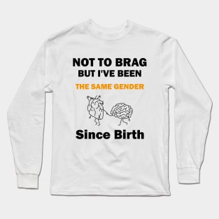 Not To Brag But I've Been The Same Gender Since Birth, Funny Sarcastic Gender Long Sleeve T-Shirt